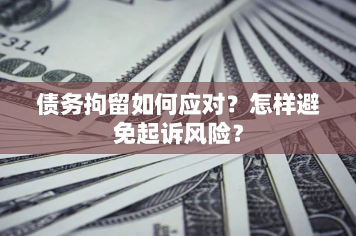 武汉债务拘留如何应对？怎样避免起诉风险？