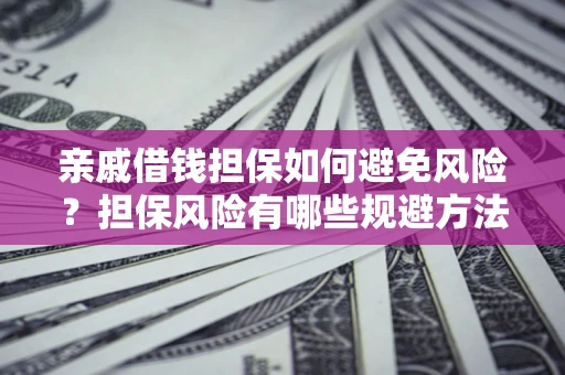 武汉亲戚借钱担保如何避免风险？担保风险有哪些规避方法？