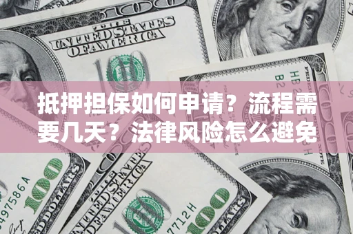 武汉抵押担保如何申请？流程需要几天？法律风险怎么避免？避坑指南