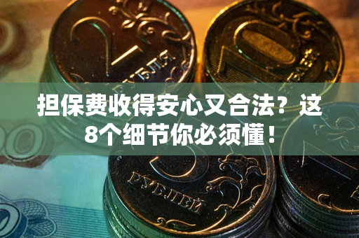 武汉担保费收得安心又合法？这8个细节你必须懂！