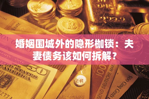 武汉婚姻围城外的隐形枷锁：夫妻债务该如何拆解？