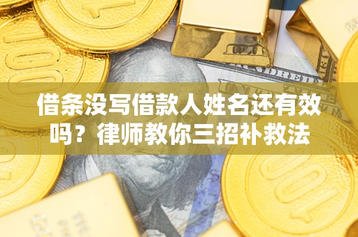 武汉借条没写借款人姓名还有效吗？律师教你三招补救法