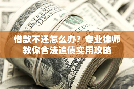 武汉借款不还怎么办？专业律师教你合法追债实用攻略