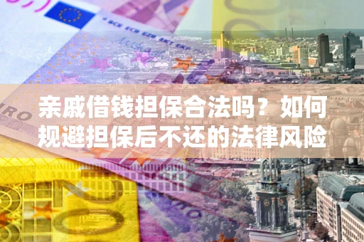 武汉亲戚借钱担保合法吗？如何规避担保后不还的法律风险？