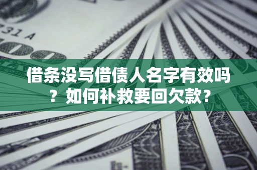 武汉借条没写借债人名字有效吗？如何补救要回欠款？