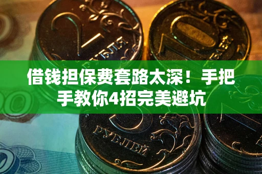 武汉借钱担保费套路太深！手把手教你4招完美避坑