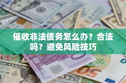 武汉催收非法债务怎么办？合法吗？避免风险技巧