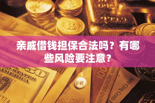武汉亲戚借钱担保合法吗？有哪些风险要注意？