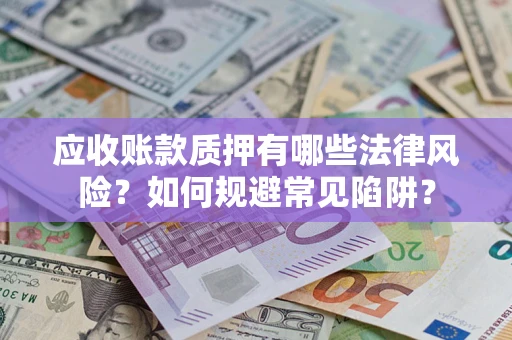 武汉应收账款质押有哪些法律风险？如何规避常见陷阱？