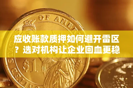 武汉应收账款质押如何避开雷区？选对机构让企业回血更稳