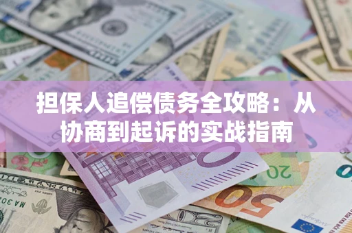 武汉担保人追偿债务全攻略:从协商到起诉的实战指南 武汉担保人追偿债务全攻略:从协商到起诉的实战指南