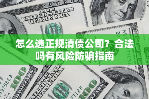 武汉怎么选正规清债公司？合法吗有风险防骗指南