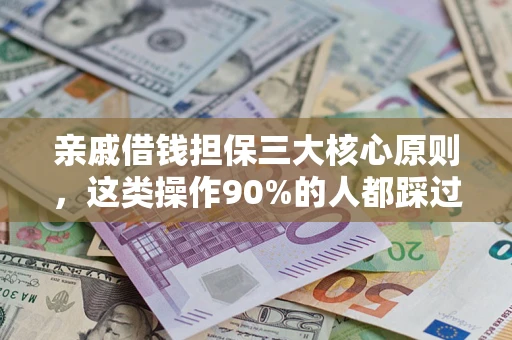 武汉亲戚借钱担保三大核心原则，这类操作90%的人都踩过坑！附法院判决案例