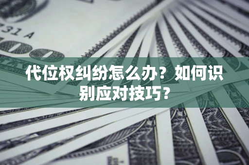 武汉代位权纠纷怎么办？如何识别应对技巧？