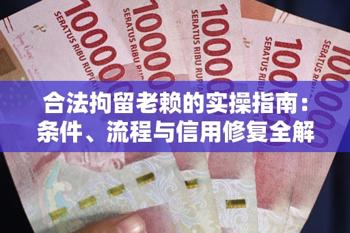 武汉合法拘留老赖的实操指南:条件、流程与信用修复全解析 武汉合法拘留老赖的实操指南:条件、流程与信用修复全解析