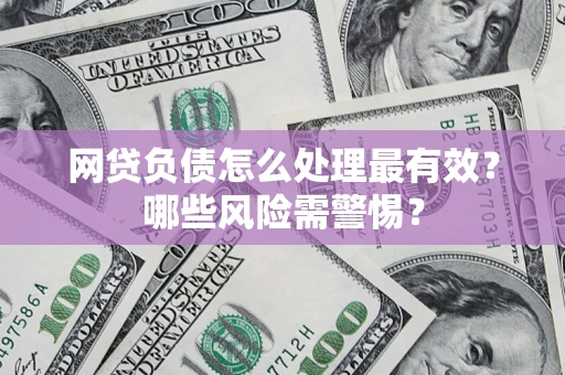 武汉网贷负债怎么处理最有效？哪些风险需警惕？