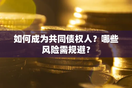 武汉如何成为共同债权人？哪些风险需规避？