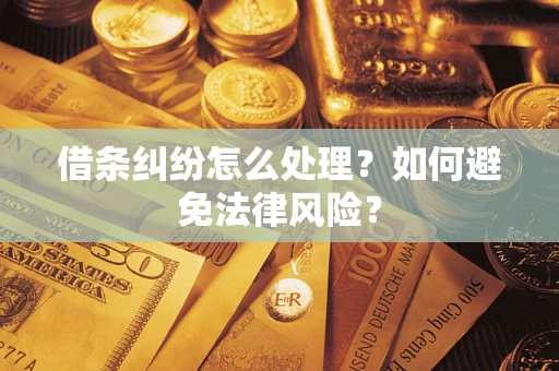 武汉借条纠纷怎么处理？如何避免法律风险？