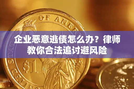 武汉企业恶意逃债怎么办？律师教你合法追讨避风险