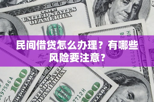 武汉民间借贷怎么办理？有哪些风险要注意？