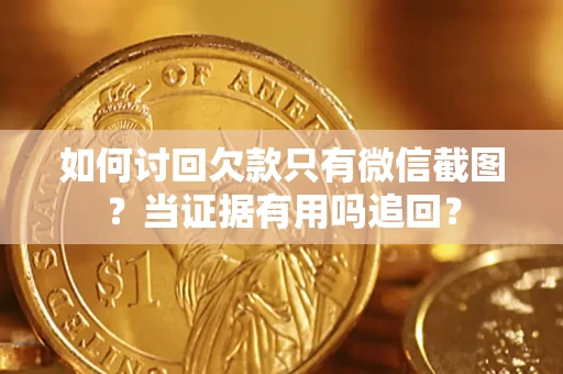 武汉如何讨回欠款只有微信截图？当证据有用吗追回？