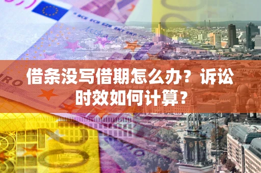 武汉借条没写借期怎么办？诉讼时效如何计算？