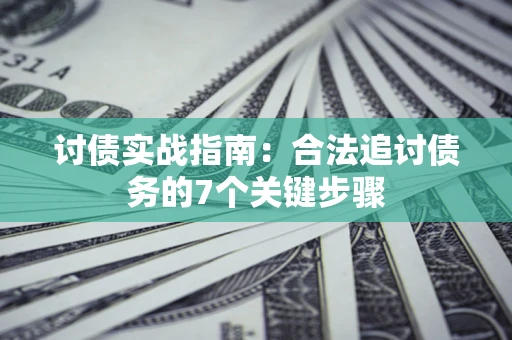 武汉讨债实战指南：合法追讨债务的7个关键步骤