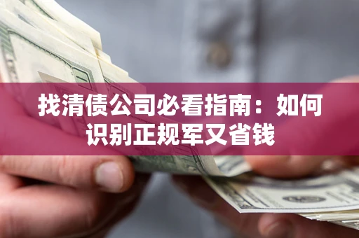 武汉找清债公司必看指南：如何识别正规军又省钱