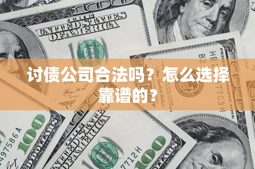 武汉讨债公司合法吗？怎么选择靠谱的？