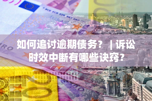 武汉如何追讨逾期债务？ | 诉讼时效中断有哪些诀窍？