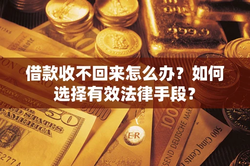 武汉借款收不回来怎么办？如何选择有效法律手段？