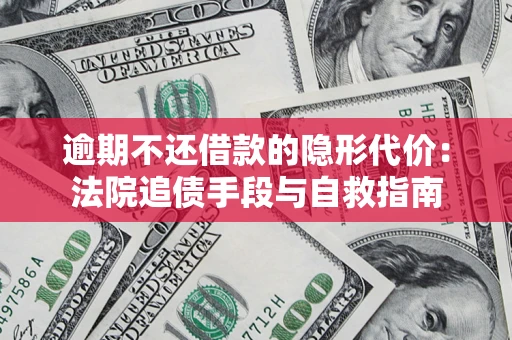 武汉逾期不还借款的隐形代价：法院追债手段与自救指南