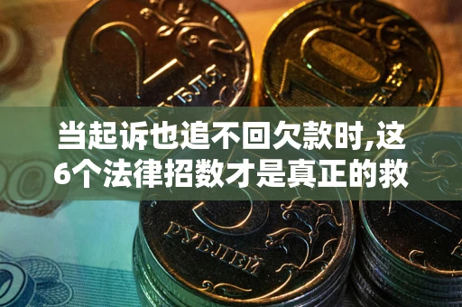 武汉当起诉也追不回欠款时,这6个法律招数才是真正的救命稻草
