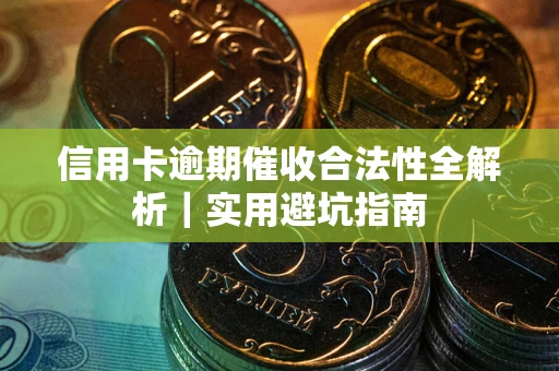 武汉信用卡逾期催收合法性全解析｜实用避坑指南