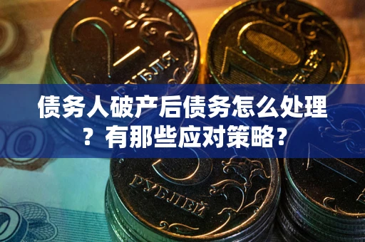 武汉债务人破产后债务怎么处理？有那些应对策略？
