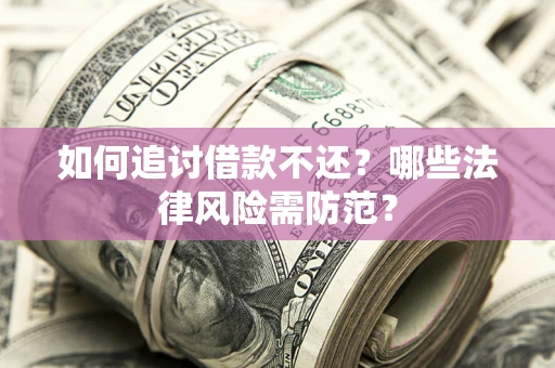 武汉如何追讨借款不还？哪些法律风险需防范？
